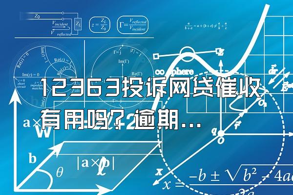 12363投诉网贷催收有用吗？逾期有哪些催收行为？
