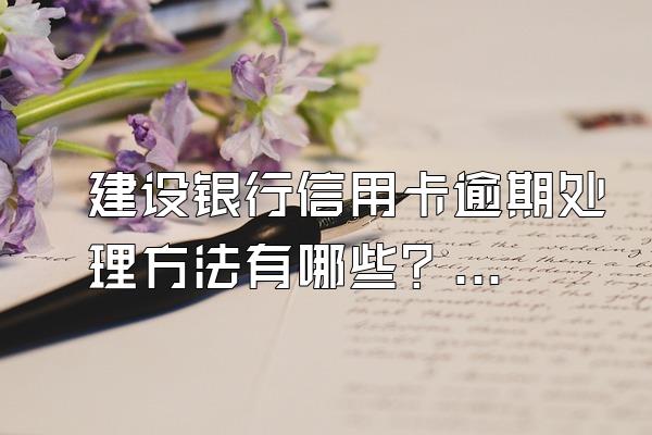 建设银行信用卡逾期处理方法有哪些？会被起诉吗？