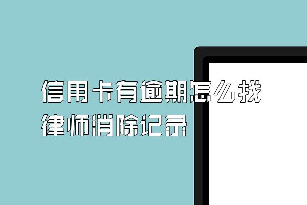 信用卡有逾期怎么找律师消除记录