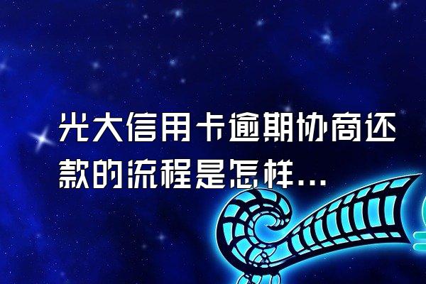 光大信用卡逾期协商还款的流程是怎样的？多久协商？