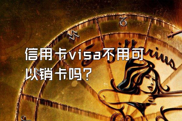 信用卡visa不用可以销卡吗？