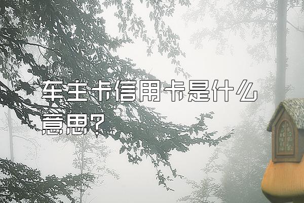 车主卡信用卡是什么意思？
