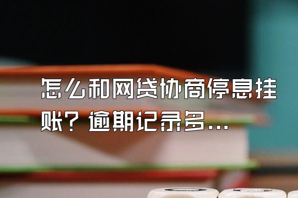 怎么和网贷协商停息挂账？逾期记录多久更新？