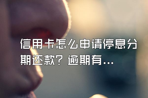 信用卡怎么申请停息分期还款？逾期有什么后果？