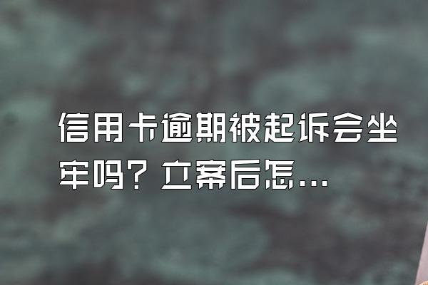 信用卡逾期被起诉会坐牢吗？立案后怎么解决？