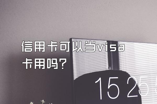 信用卡可以当visa卡用吗？