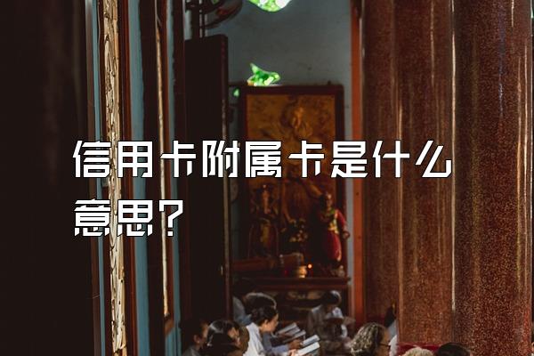 信用卡附属卡是什么意思？