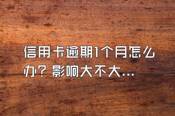 信用卡逾期1个月怎么办？影响大不大？