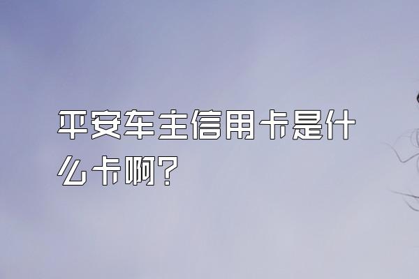 平安车主信用卡是什么卡啊？