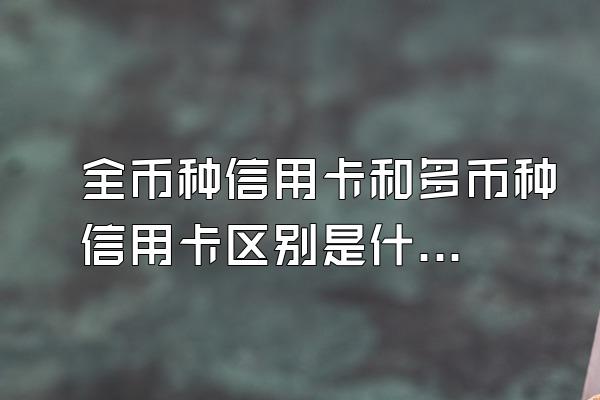 全币种信用卡和多币种信用卡区别是什么？
