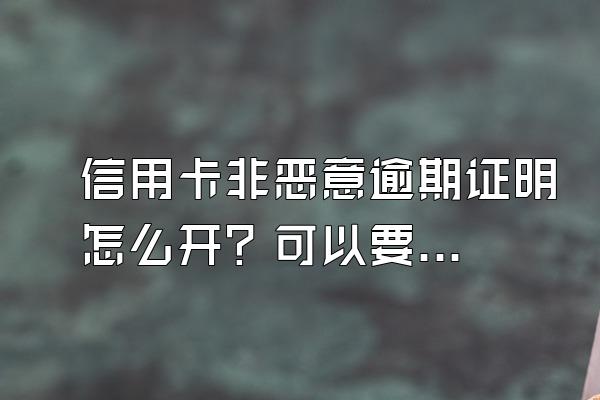 信用卡非恶意逾期证明怎么开？可以要求银行撤销吗？
