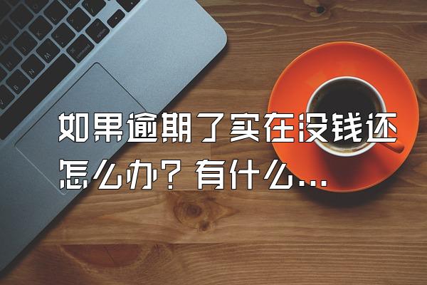 如果逾期了实在没钱还怎么办？有什么后果？