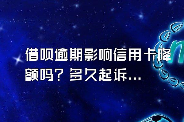 借呗逾期影响信用卡降额吗？多久起诉借款人？