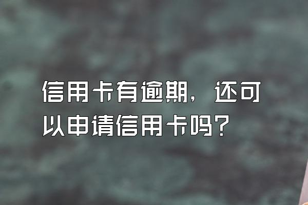信用卡有逾期，还可以申请信用卡吗？