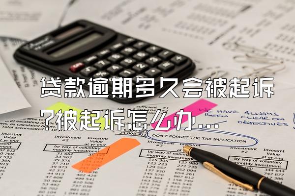 贷款逾期多久会被起诉?被起诉怎么办?