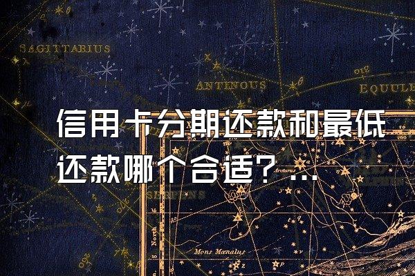 信用卡分期还款和最低还款哪个合适？逾期了怎么协商还款？