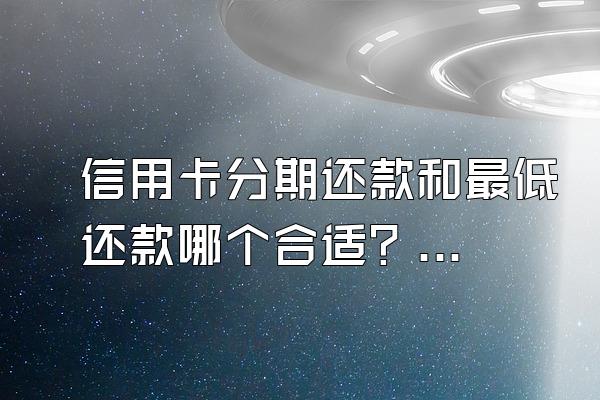 信用卡分期还款和最低还款哪个合适？逾期了怎么协商还款？