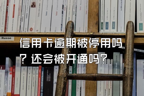 信用卡逾期被停用吗？还会被开通吗？