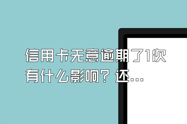 信用卡无意逾期了1次有什么影响？还能贷款吗？