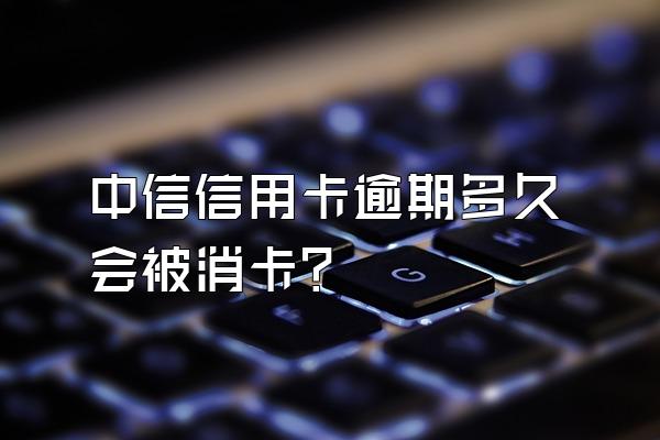 中信信用卡逾期多久会被消卡？