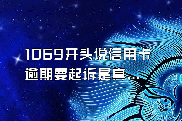 1069开头说信用卡逾期要起诉是真的吗？如何辨别真假？