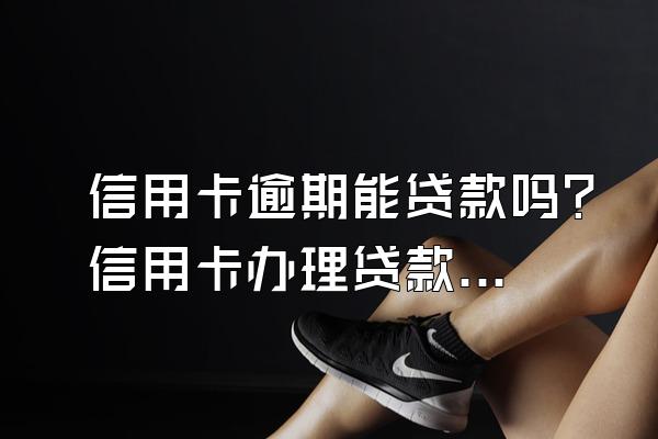 信用卡逾期能贷款吗？信用卡办理贷款需要什么条件？