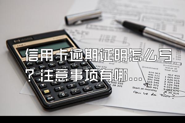 信用卡逾期证明怎么写？注意事项有哪些？