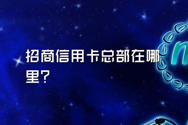 招商信用卡总部在哪里？