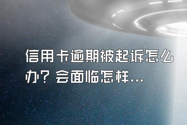 信用卡逾期被起诉怎么办？会面临怎样的后果？