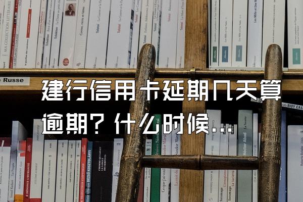 建行信用卡延期几天算逾期？什么时候能恢复正常？