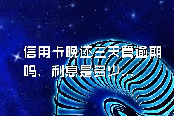信用卡晚还三天算逾期吗，利息是多少？