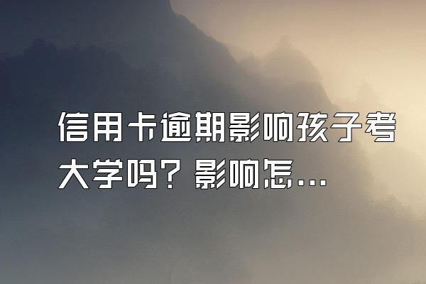 信用卡逾期影响孩子考大学吗？影响怎么挽回？