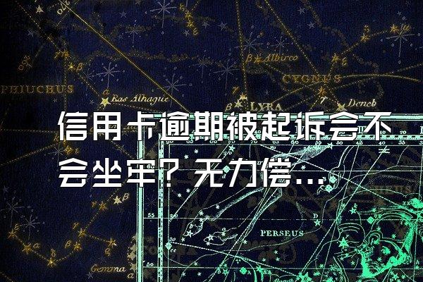 信用卡逾期被起诉会不会坐牢？无力偿还怎么办？