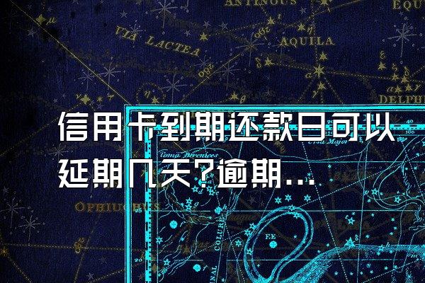 信用卡到期还款日可以延期几天?逾期有什么影响?