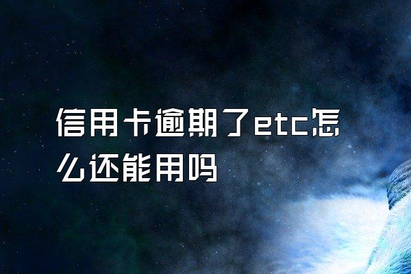 信用卡逾期了etc怎么还能用吗