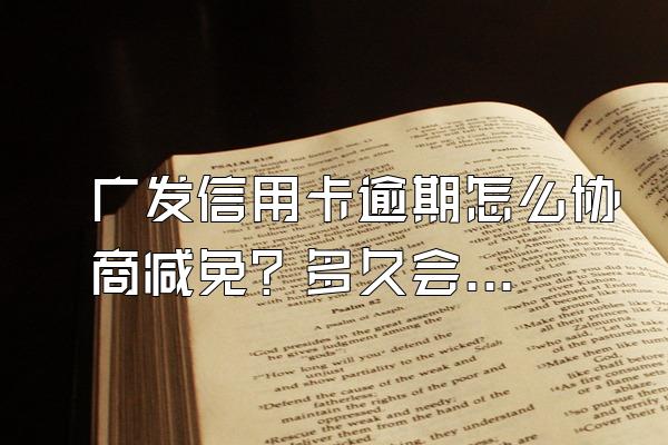广发信用卡逾期怎么协商减免？多久会被起诉？
