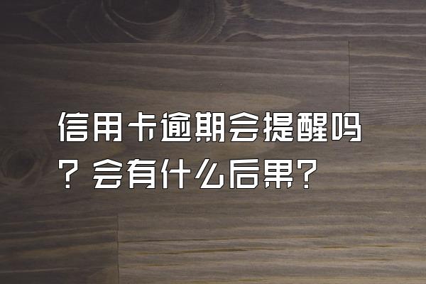 信用卡逾期会提醒吗？会有什么后果？