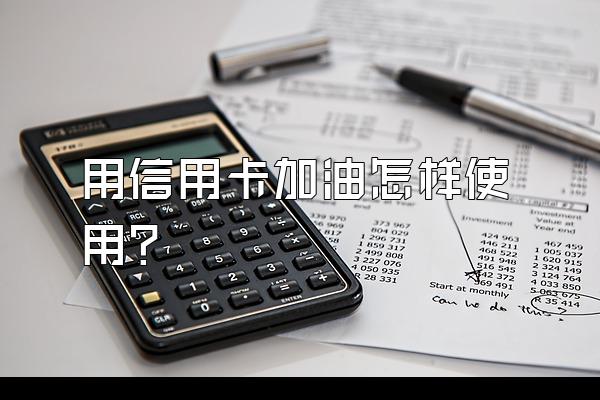 用信用卡加油怎样使用？