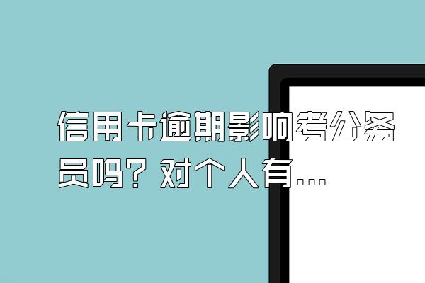 信用卡逾期影响考公务员吗？对个人有什么影响？