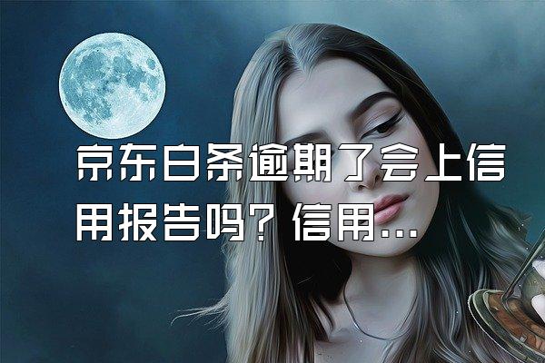 京东白条逾期了会上信用报告吗？信用还能恢复吗？