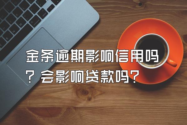 金条逾期影响信用吗？会影响贷款吗？