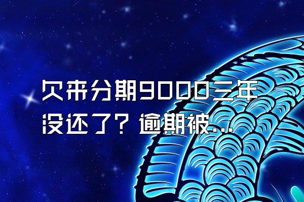 欠来分期9000三年没还了？逾期被起诉怎么处理？