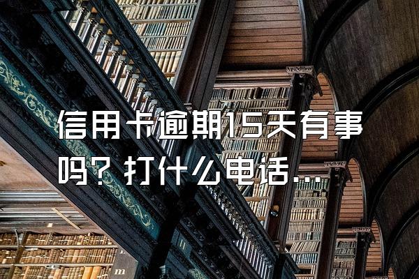 信用卡逾期15天有事吗？打什么电话查询呢？