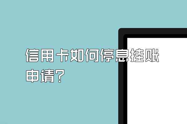 信用卡如何停息挂账申请？