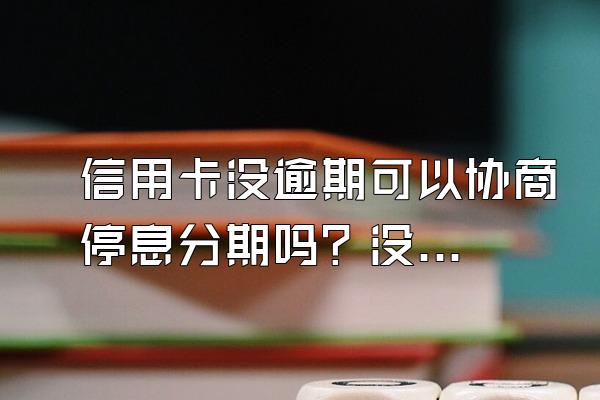信用卡没逾期可以协商停息分期吗？没钱还怎么办？