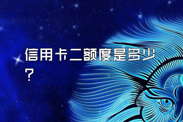信用卡二额度是多少？