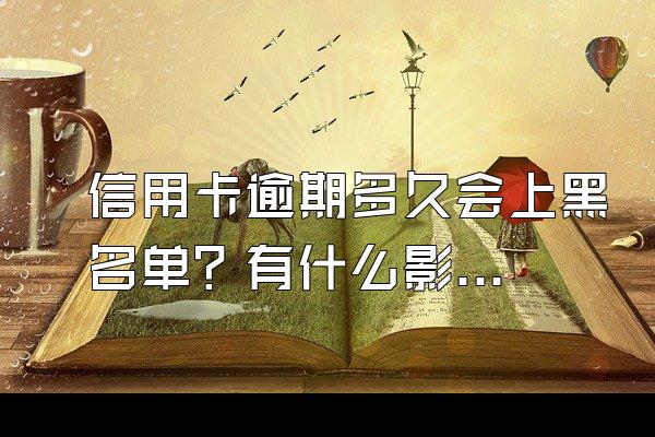 信用卡逾期多久会上黑名单？有什么影响？