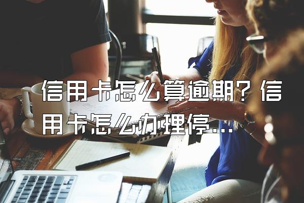 信用卡怎么算逾期？信用卡怎么办理停息挂账？