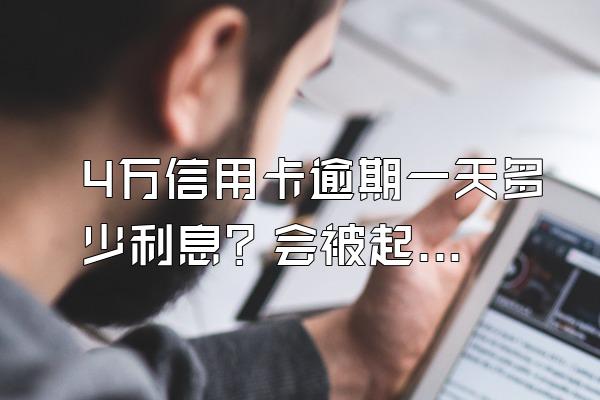 4万信用卡逾期一天多少利息？会被起诉吗？