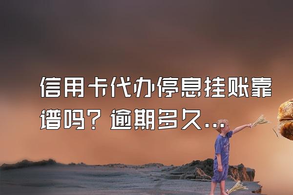 信用卡代办停息挂账靠谱吗？逾期多久会被起诉？